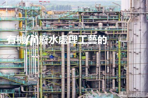 有機(jī)廢水處理工藝的創(chuàng)新與應(yīng)用，你了解多少？